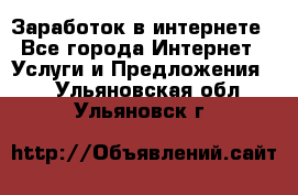 Заработок в интернете - Все города Интернет » Услуги и Предложения   . Ульяновская обл.,Ульяновск г.